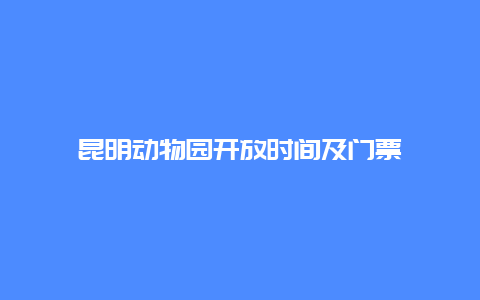 昆明动物园开放时间及门票