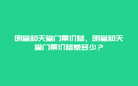 明堂和天堂门票价格，明堂和天堂门票价格差多少？