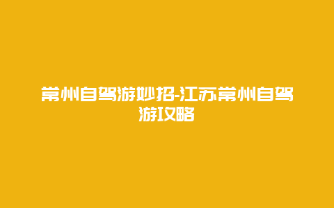 常州自驾游妙招-江苏常州自驾游攻略