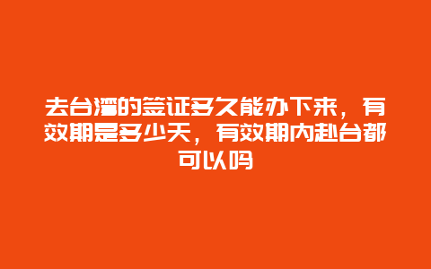 去台湾的签证多久能办下来，有效期是多少天，有效期内赴台都可以吗