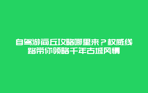 自驾游商丘攻略哪里来？权威线路带你领略千年古城风情