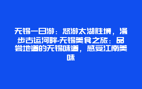 无锡一日游：悠游太湖胜境，漫步古运河畔-无锡美食之旅：品尝地道的无锡味道，感受江南美味