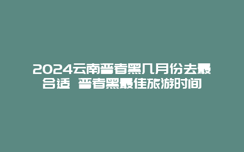 2024云南普者黑几月份去最合适 普者黑最佳旅游时间