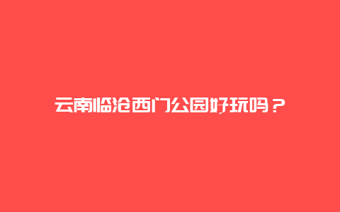 云南临沧西门公园好玩吗？