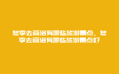 冬季去商洛有哪些旅游景点，冬季去商洛有哪些旅游景点好