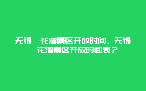 无锡拈花湾景区开放时间，无锡拈花湾景区开放时间表？