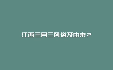 江西三月三风俗及由来？