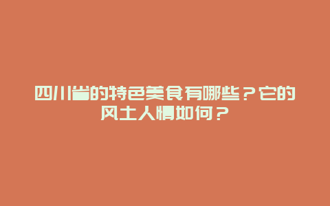 四川省的特色美食有哪些？它的风土人情如何？