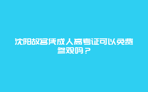 沈阳故宫凭成人高考证可以免费参观吗？