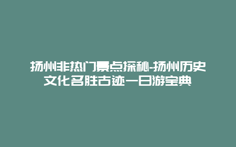 扬州非热门景点探秘-扬州历史文化名胜古迹一日游宝典