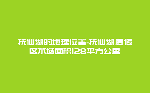 抚仙湖的地理位置-抚仙湖度假区水域面积128平方公里