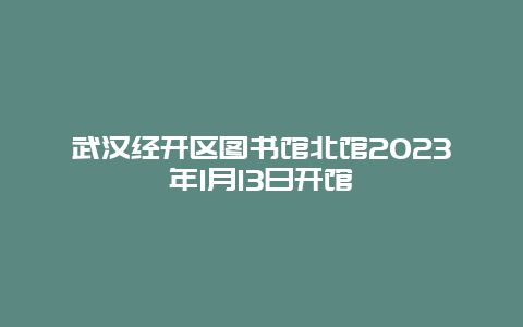 武汉经开区图书馆北馆2024年1月13日开馆