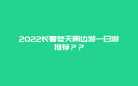 2024长春冬天周边游一日游推荐？？