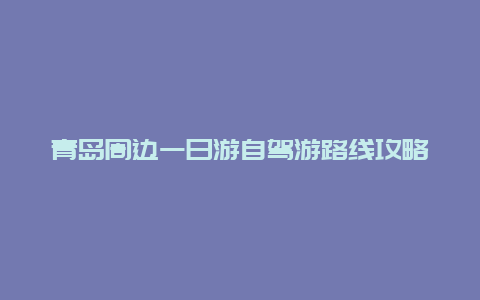 青岛周边一日游自驾游路线攻略