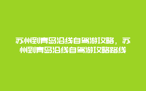 苏州到青岛沿线自驾游攻略，苏州到青岛沿线自驾游攻略路线