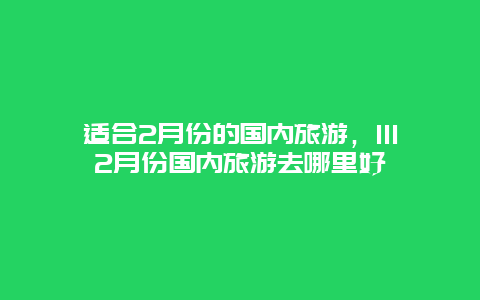 适合2月份的国内旅游，1112月份国内旅游去哪里好