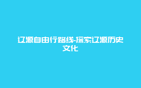 辽源自由行路线-探索辽源历史文化