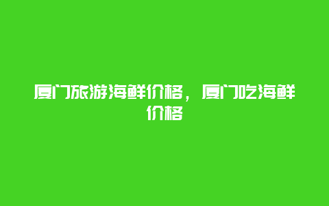 厦门旅游海鲜价格，厦门吃海鲜价格