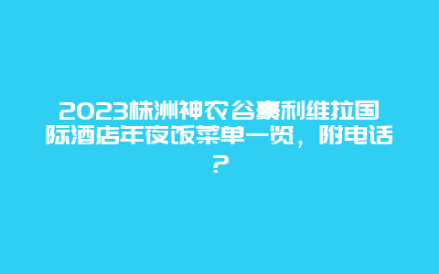 2024年株洲神农谷豪利维拉国际酒店年夜饭菜单一览，附电话？