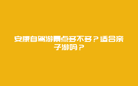 安康自驾游景点多不多？适合亲子游吗？