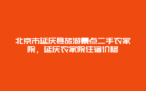 北京市延庆县旅游景点二手农家院，延庆农家院住宿价格