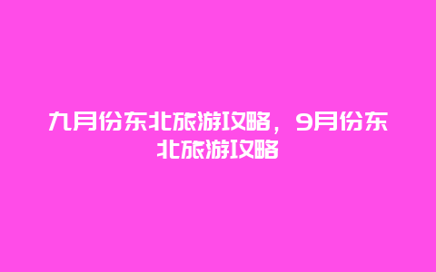 九月份东北旅游攻略，9月份东北旅游攻略