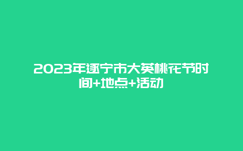 2024年遂宁市大英桃花节时间+地点+活动