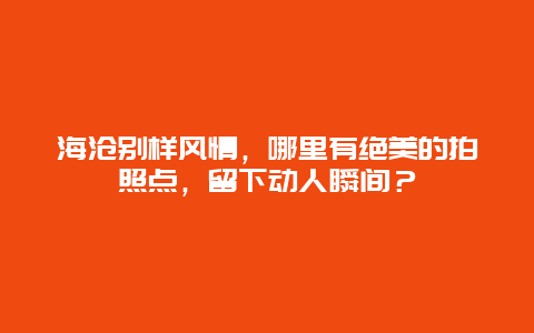 海沧别样风情，哪里有绝美的拍照点，留下动人瞬间？