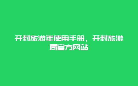 开封旅游年使用手册，开封旅游局官方网站