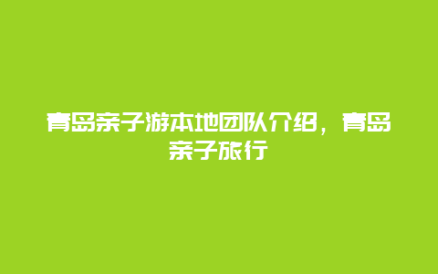 青岛亲子游本地团队介绍，青岛亲子旅行