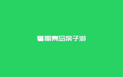 暑期青岛亲子游