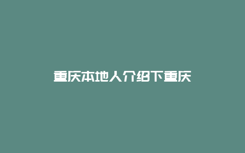 重庆本地人介绍下重庆