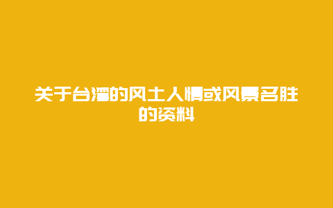 关于台湾的风土人情或风景名胜的资料