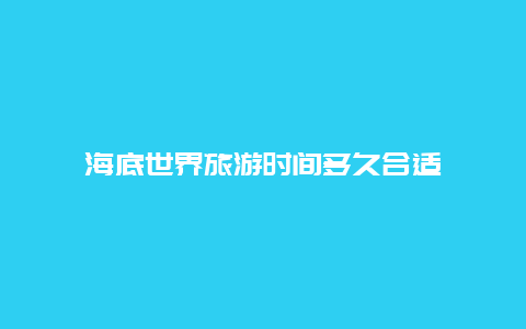 海底世界旅游时间多久合适