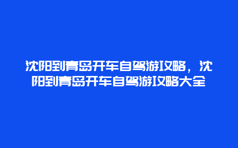 沈阳到青岛开车自驾游攻略，沈阳到青岛开车自驾游攻略大全