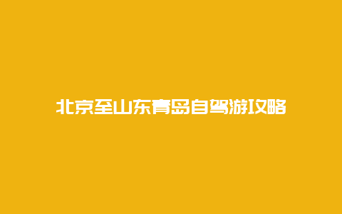 北京至山东青岛自驾游攻略