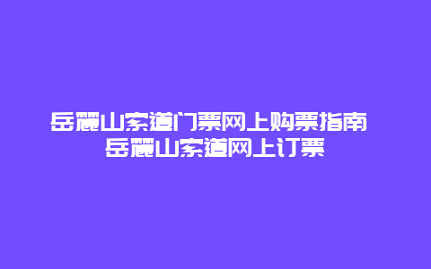 岳麓山索道门票网上购票指南 岳麓山索道网上订票