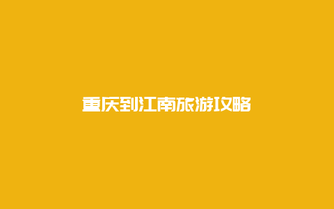 重庆到江南旅游攻略