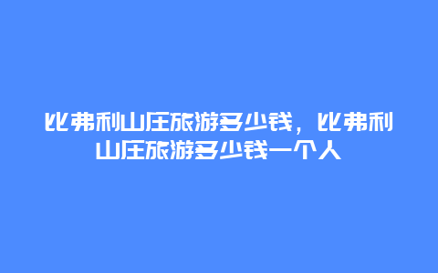 比弗利山庄旅游多少钱，比弗利山庄旅游多少钱一个人