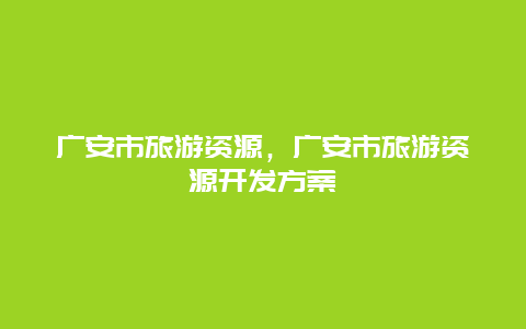 广安市旅游资源，广安市旅游资源开发方案