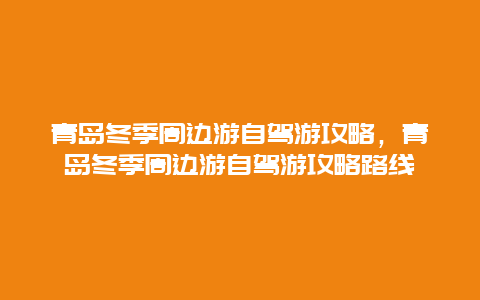 青岛冬季周边游自驾游攻略，青岛冬季周边游自驾游攻略路线