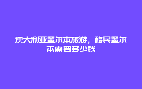 澳大利亚墨尔本旅游，移民墨尔本需要多少钱