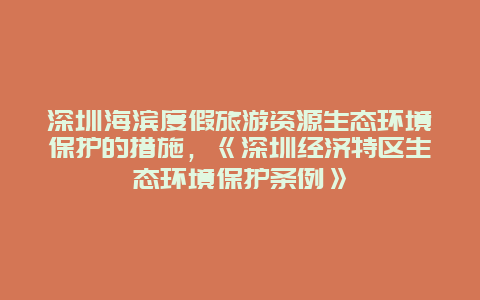 深圳海滨度假旅游资源生态环境保护的措施，《深圳经济特区生态环境保护条例》