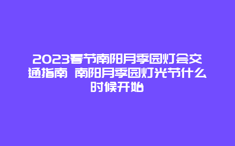 2024年春节南阳月季园灯会交通指南 南阳月季园灯光节什么时候开始