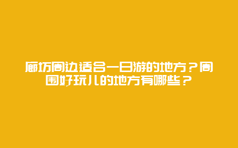 廊坊周边适合一日游的地方？周围好玩儿的地方有哪些？