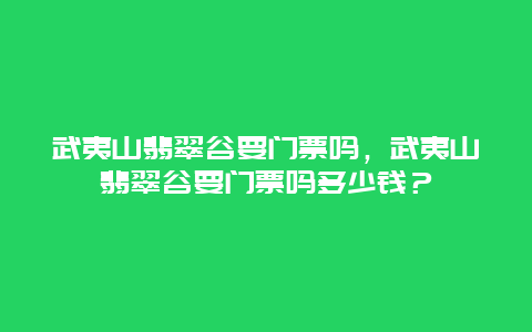 武夷山翡翠谷要门票吗，武夷山翡翠谷要门票吗多少钱？