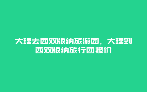 大理去西双版纳旅游团，大理到西双版纳旅行团报价