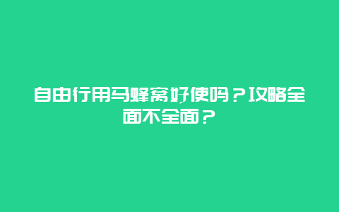 自由行用马蜂窝好使吗？攻略全面不全面？