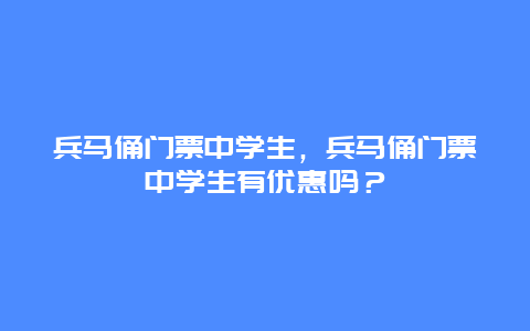 兵马俑门票中学生，兵马俑门票中学生有优惠吗？