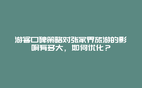 游客口碑策略对张家界旅游的影响有多大，如何优化？